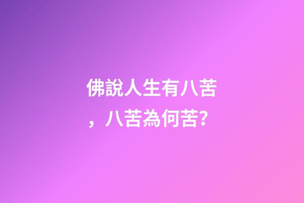 佛說人生有八苦，八苦為何苦？